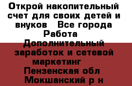 Открой накопительный счет для своих детей и внуков - Все города Работа » Дополнительный заработок и сетевой маркетинг   . Пензенская обл.,Мокшанский р-н